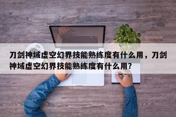 刀剑神域虚空幻界技能熟练度有什么用，刀剑神域虚空幻界技能熟练度有什么用？