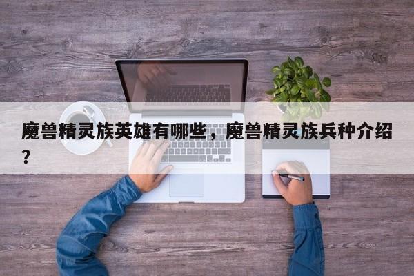 魔兽精灵族英雄有哪些，魔兽精灵族兵种介绍？