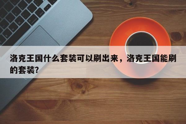 洛克王国什么套装可以刷出来，洛克王国能刷的套装？