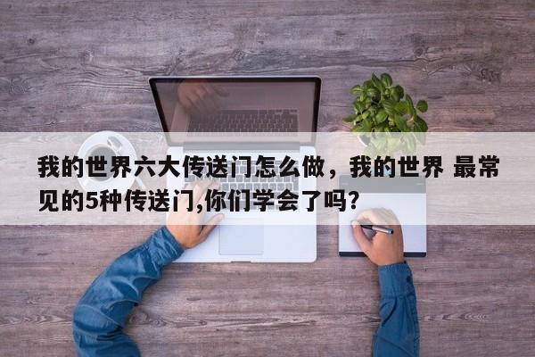 我的世界六大传送门怎么做，我的世界 最常见的5种传送门,你们学会了吗？