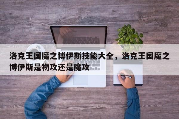 洛克王国魔之博伊斯技能大全，洛克王国魔之博伊斯是物攻还是魔攻