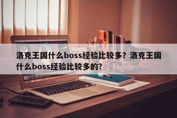 洛克王国什么boss经验比较多？洛克王国什么boss经验比较多的？