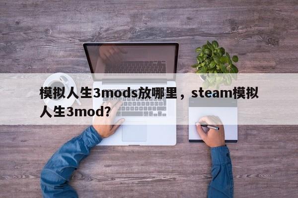 模拟人生3mods放哪里，steam模拟人生3mod？