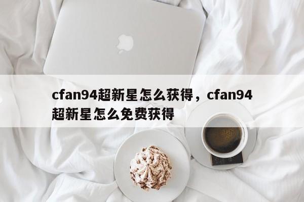 cfan94超新星怎么获得，cfan94超新星怎么免费获得