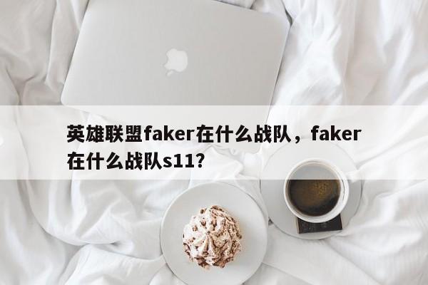 英雄联盟faker在什么战队，faker在什么战队s11？
