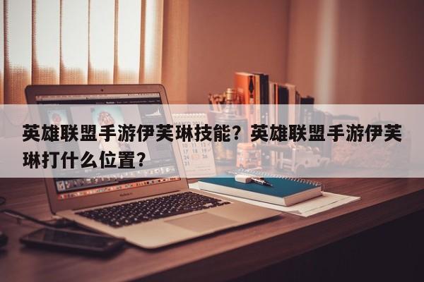 英雄联盟手游伊芙琳技能？英雄联盟手游伊芙琳打什么位置？
