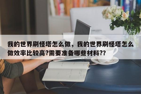 我的世界刷怪塔怎么做，我的世界刷怪塔怎么做效率比较高?需要准备哪些材料?？