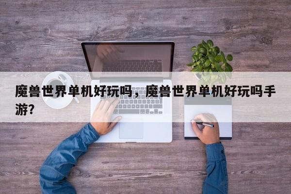 魔兽世界单机好玩吗，魔兽世界单机好玩吗手游？