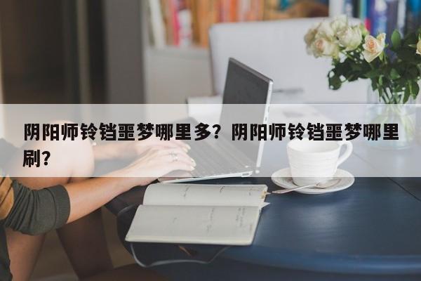 阴阳师铃铛噩梦哪里多？阴阳师铃铛噩梦哪里刷？