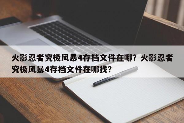 火影忍者究极风暴4存档文件在哪？火影忍者究极风暴4存档文件在哪找？