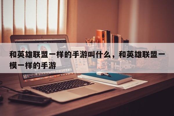 和英雄联盟一样的手游叫什么，和英雄联盟一模一样的手游