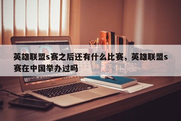 英雄联盟s赛之后还有什么比赛，英雄联盟s赛在中国举办过吗