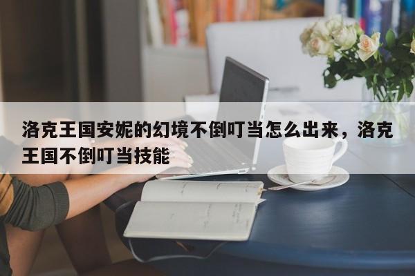 洛克王国安妮的幻境不倒叮当怎么出来，洛克王国不倒叮当技能