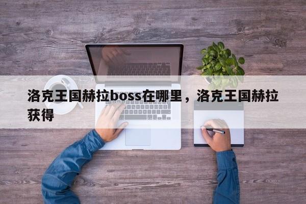 洛克王国赫拉boss在哪里，洛克王国赫拉获得