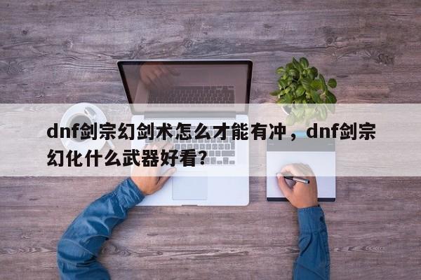 dnf剑宗幻剑术怎么才能有冲，dnf剑宗幻化什么武器好看？