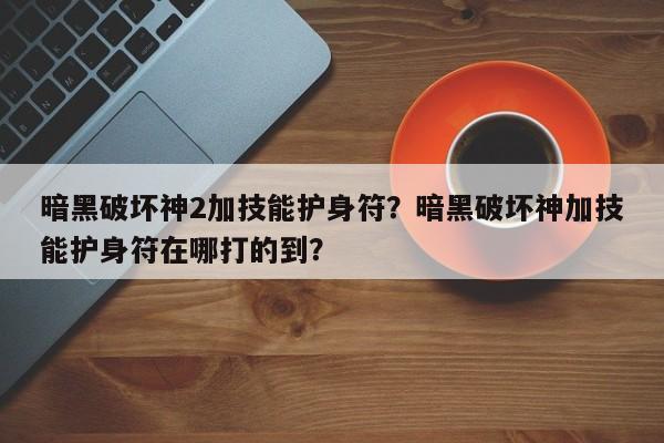 暗黑破坏神2加技能护身符？暗黑破坏神加技能护身符在哪打的到？