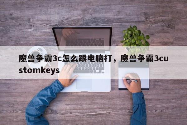 魔兽争霸3c怎么跟电脑打，魔兽争霸3customkeys
