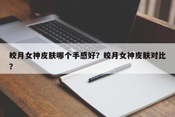 皎月女神皮肤哪个手感好？皎月女神皮肤对比？