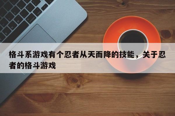 格斗系游戏有个忍者从天而降的技能，关于忍者的格斗游戏