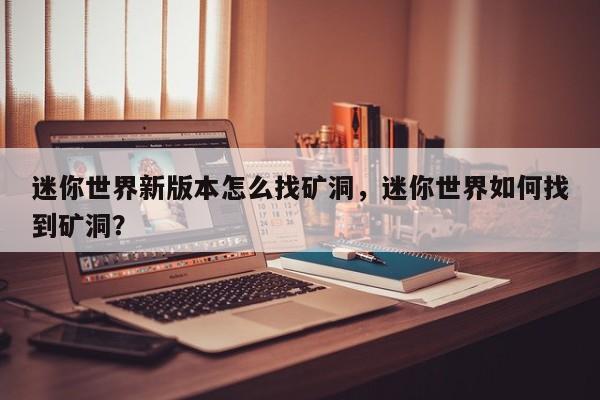 迷你世界新版本怎么找矿洞，迷你世界如何找到矿洞？