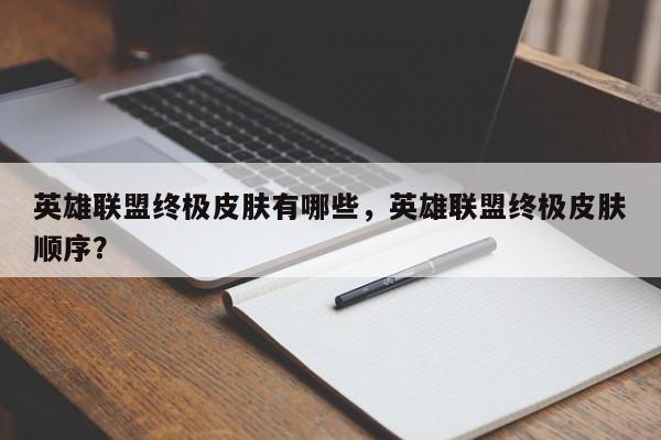 英雄联盟终极皮肤有哪些，英雄联盟终极皮肤顺序？